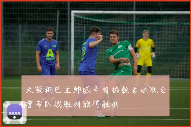 大阪钢巴主帅威辛将执教吉达联合曾率队战胜利雅得胜利