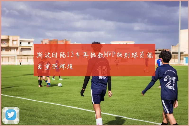 斯波时隔13年再执教MVP级别球员能否重现辉煌