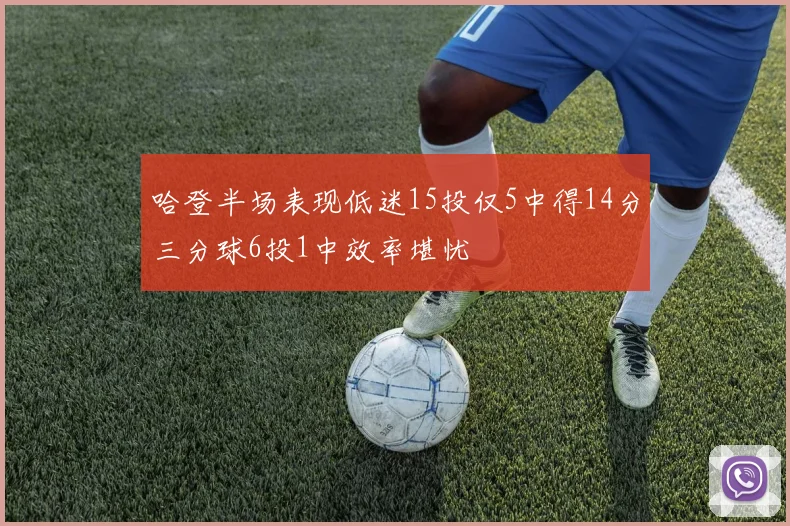 哈登半场表现低迷15投仅5中得14分三分球6投1中效率堪忧