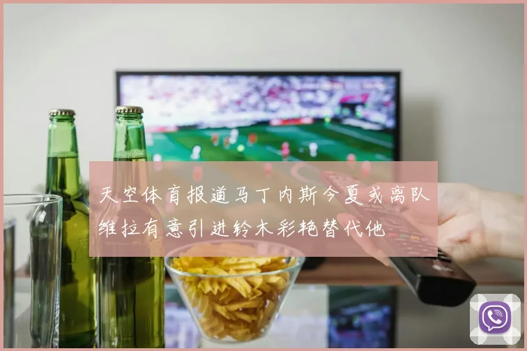 天空体育报道马丁内斯今夏或离队维拉有意引进铃木彩艳替代他
