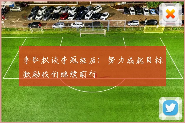 李弘权谈夺冠经历：努力成就目标激励我们继续前行