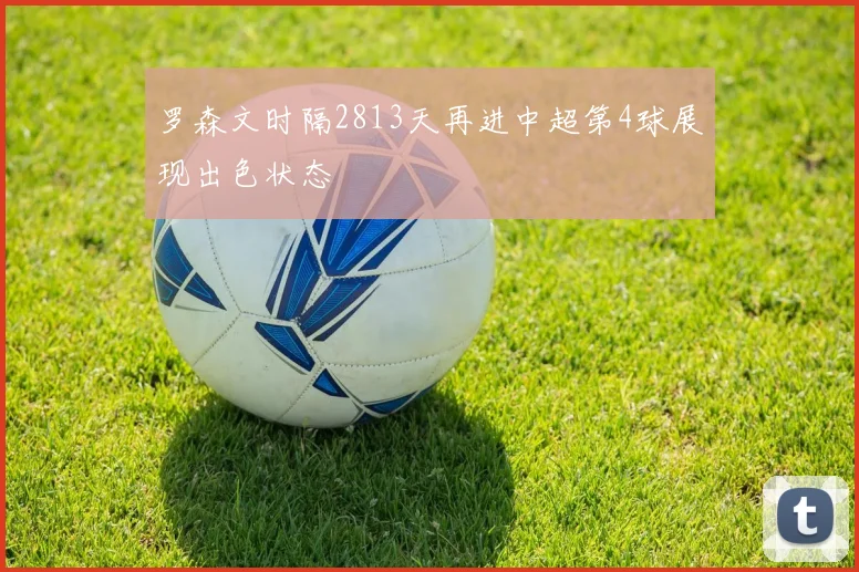 罗森文时隔2813天再进中超第4球展现出色状态