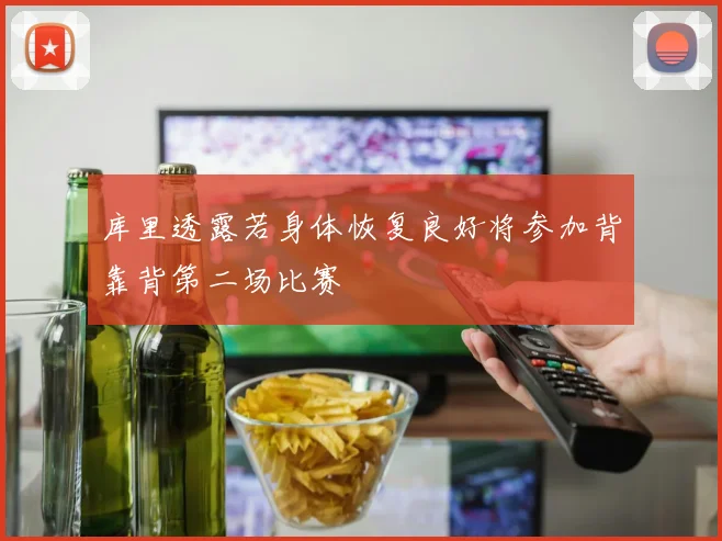 库里透露若身体恢复良好将参加背靠背第二场比赛