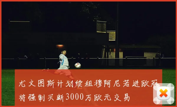 尤文图斯计划续租穆阿尼若进欧冠将强制买断3000万欧元交易