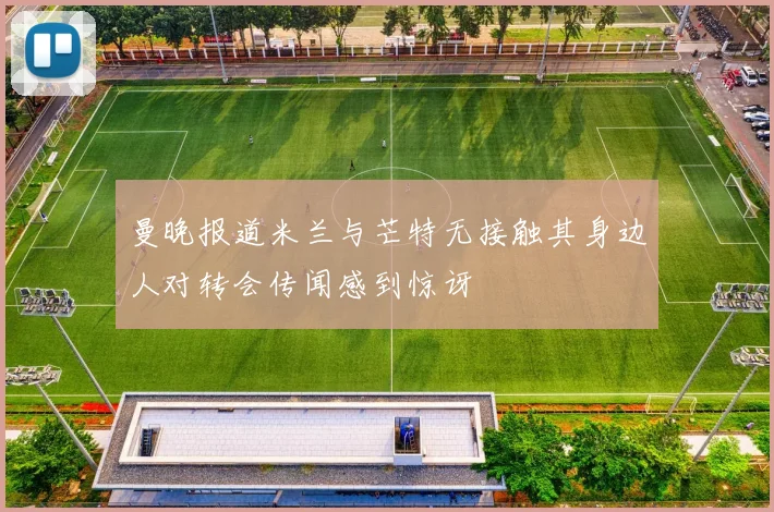曼晚报道米兰与芒特无接触其身边人对转会传闻感到惊讶