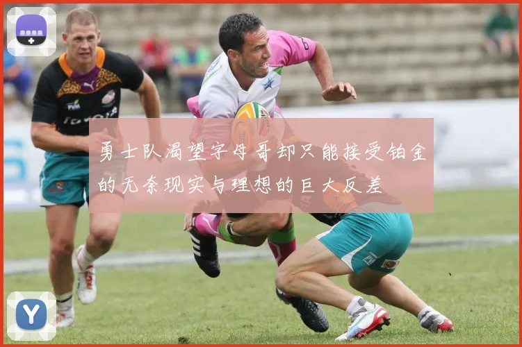 勇士队渴望字母哥却只能接受铂金的无奈现实与理想的巨大反差