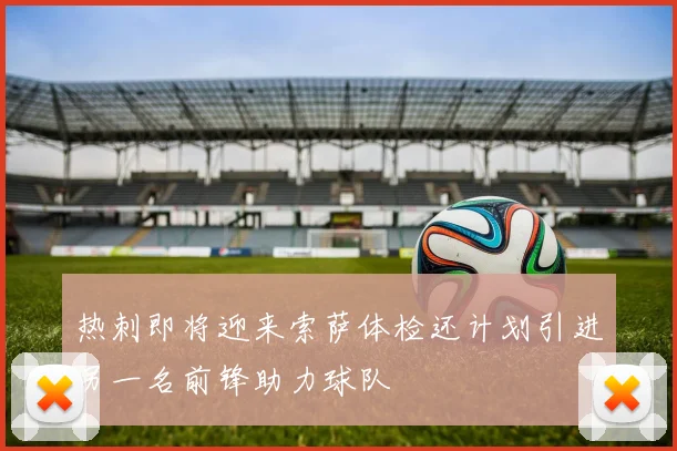 热刺即将迎来索萨体检还计划引进另一名前锋助力球队