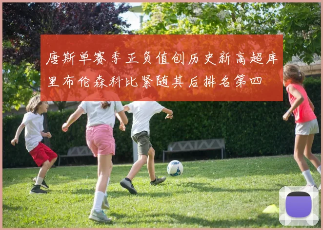 唐斯单赛季正负值创历史新高超库里布伦森科比紧随其后排名第四